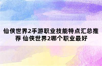 仙侠世界2手游职业技能特点汇总推荐 仙侠世界2哪个职业最好